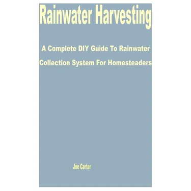 Rainwater Harvesting: A Complete DIY Guide to Rainwater Collection System for Homesteaders