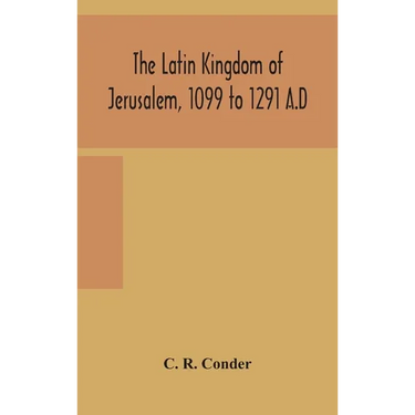 The Latin Kingdom Of Jerusalem, 1099 To 1291 A.D