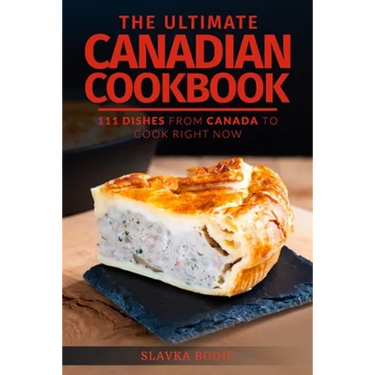 The Ultimate Canadian Cookbook: 111 Dishes From Canada To Cook Right Now
