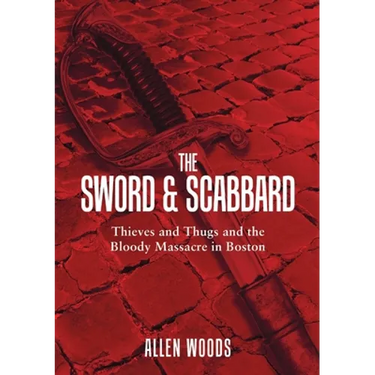 The Sword and Scabbard: Thieves and Thugs and the Bloody Massacre In Boston