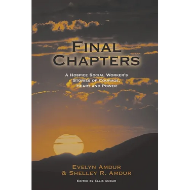Final Chapters: A Hospice Social Worker's Stories Of Courage, Heart And Power