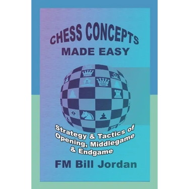 Chess Concepts Made Easy: Strategy and Tactics of Opening, Middlegame and Endgame.