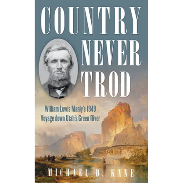Country Never Trod: William Lewis Manly's 1849 Voyage Down Utah's Green River