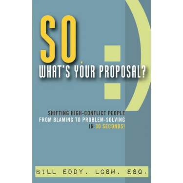 So, What's Your Proposal?: Shifting High-Conflict People from Blaming to Problem-Solving in 30 Seconds!