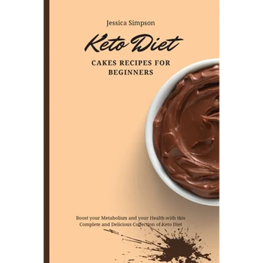 Keto Diet Cakes Recipes for Beginners: Boost your Metabolism and your Health with this Complete and Delicious Collection of Keto Diet