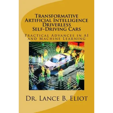 Transformative Artificial Intelligence (AI) Driverless Self-Driving Cars: Practical Advances in AI and Machine Learning