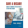 Save a Decade!: How to Work Effectively, Starting Now!