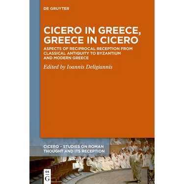 Cicero in Greece, Greece in Cicero: Aspects of Reciprocal Reception from Classical Antiquity to Byzantium and Modern Greece