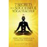 7 Secrets of a Successful Yoga Teacher: Using the Chakras as a Guide for Teaching