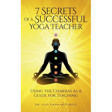 7 Secrets of a Successful Yoga Teacher: Using the Chakras as a Guide for Teaching