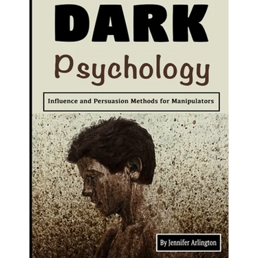 Dark Psychology: Influence and Persuasion Methods for Manipulators