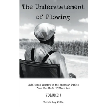 The Understatement of Plowing: Unfiltered Memoirs to the American Public from the Minds of Black Men