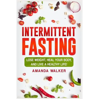 Intermittent Fasting: Lose Weight, Heal Your Body, and Live a Healthy Life!