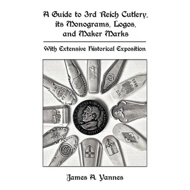 A Guide to 3rd Reich Cutlery, Its Monograms, Logos, and Maker Marks: With Extensive Historical Exposition