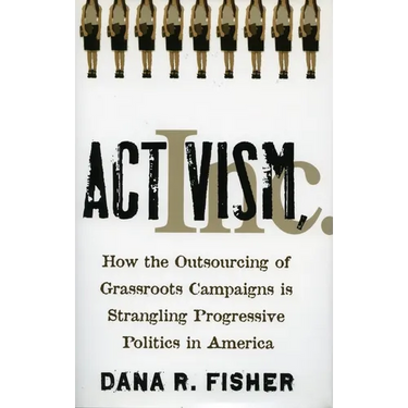 Activism, Inc.: How the Outsourcing of Grassroots Campaigns Is Strangling Progressive Politics in America