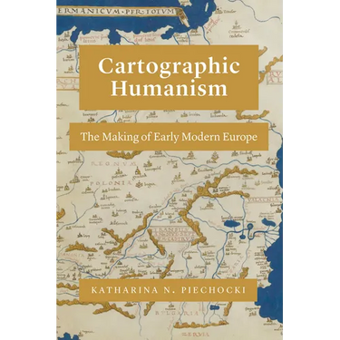 Cartographic Humanism: The Making of Early Modern Europe