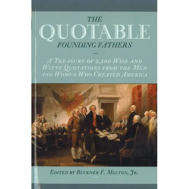 The Quotable Founding Fathers: A Treasury of the 2,500 Wise and Witty Quotations from the Men and Women Who Created America