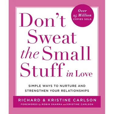 Don't Sweat the Small Stuff in Love: Simple Ways to Nurture and Strengthen Your Relationships
