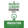 The Business Leaders Essential Guide to Innovation: How to generate ground-breaking ideas and bring them to market