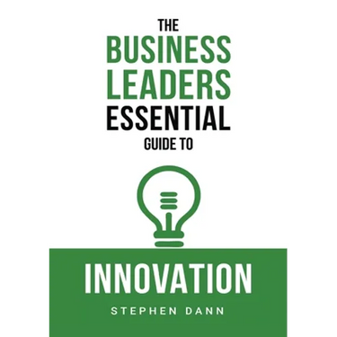 The Business Leaders Essential Guide to Innovation: How to generate ground-breaking ideas and bring them to market