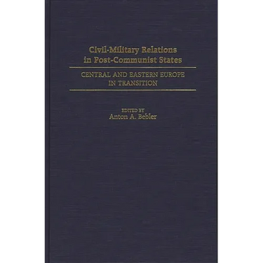 Civil-Military Relations in Post-Communist States: Central and Eastern Europe in Transition
