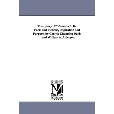 True Story of Ramona,: Its Facts and Fictions, Inspiration and Purpose. by Carlyle Channing Davis ... and William A. Alderson.