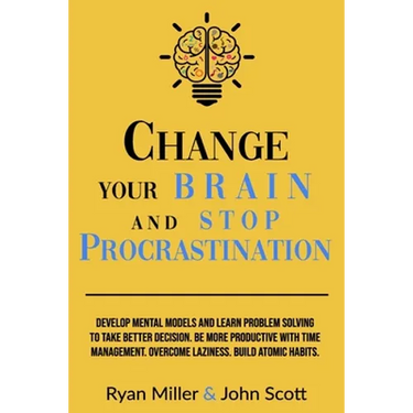 Change Your Brain and Stop Procrastination: Develop Mental Models and Learn Problem Solving to Take Better Decisions. Be More Productive with Time Man