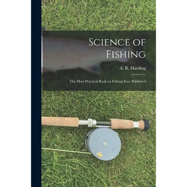 Science of Fishing: the Most Practical Book on Fishing Ever Published