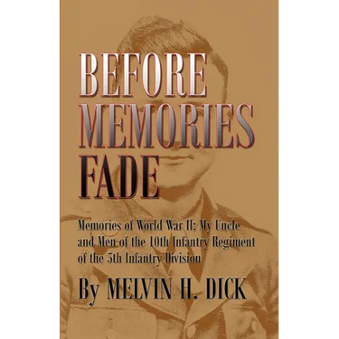 Before Memories Fade: Memories of World War II; My Uncle and Men of the 10th Infantry Regiment of the 5th Infantry Division
