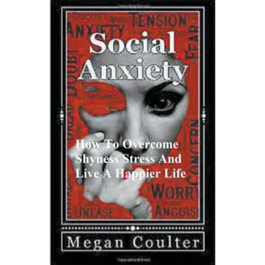 Social Anxiety: How To Overcome Shyness, Stress And Live A Happier Life