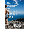 Flexibility, Mobility, and Strength Without Yoga: Simple No-Nonsense Explanations