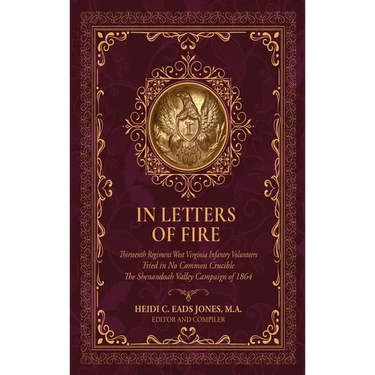 In Letters of Fire: Thirteenth Regiment West Virginia Infantry Volunteers, Tried in No Common Crucible, The Shenandoah Valley Campaign of 1864