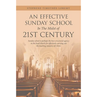 An Effective Sunday School in the Midst of 21St Century: Sunday School Is Perhaps the Best-Structured Agency in the Local Church for Effectively Carry