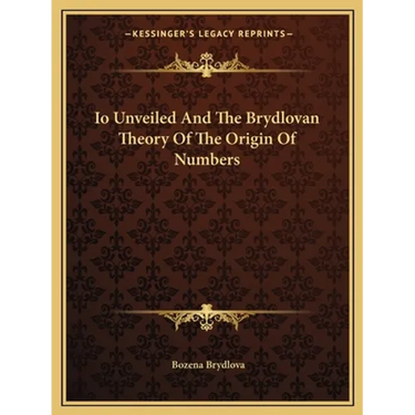 Io Unveiled And The Brydlovan Theory Of The Origin Of Numbers