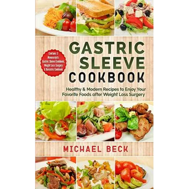 Gastric Sleeve Cookbook: Healthy & Modern Recipes to Enjoy Your Favorite Foods after Weight Loss Surgery (Contains 3 Manuscripts: Gastric Sleev