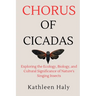 Chorus Of Cicadas: Exploring the Ecology, Biology, and Cultural Significance of Nature's Singing Insects