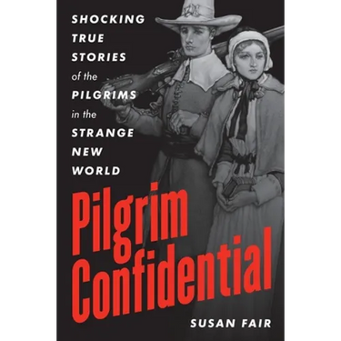 Pilgrim Confidential: Shocking True Stories of the Pilgrims in the Strange New World