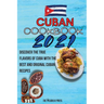 Cuban Cookbook 2021: Discover The True Flavors Of Cuba With The Best And Original Cuban Recipes