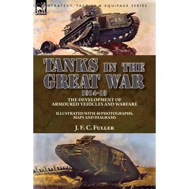 Tanks in the Great War, 1914-18: the Development of Armoured Vehicles and Warfare