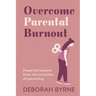 Overcome Parental Burnout: Powerful Lessons from the Trenches of Parenting