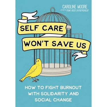 Self Care Won't Save Us: How to Fight Burnout with Solidarity and Social Change