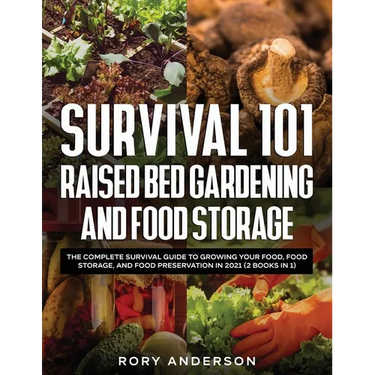 Survival 101 Raised Bed Gardening and Food Storage: The Complete Survival Guide to Growing Your Food, Food Storage, and Food Preservation in 2021 (2 B