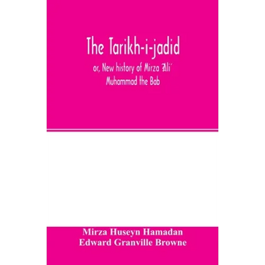 The Táríkh-i-jadíd; or, New history of Mírzá ʻAlí Muhammad the Báb