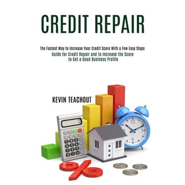 Credit Repair: Guide for Credit Repair and to Increase the Score to Get a Good Business Profile (The Fastest Way to Increase Your Cre