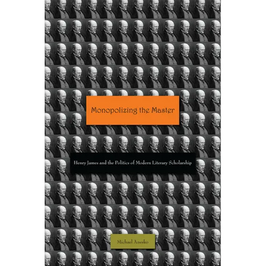 Monopolizing the Master: Henry James and the Politics of Modern Literary Scholarship