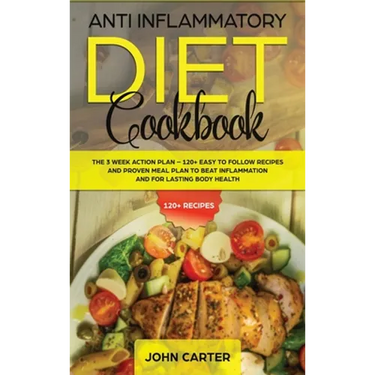 Anti Inflammatory Diet Cookbook: The 3 Week Action Plan - 120+ Easy to Follow Recipes and Proven Meal Plan to Beat Inflammation and for Lasting Body H