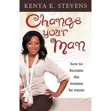 Change Your Man: How to Become the Woman He Wants