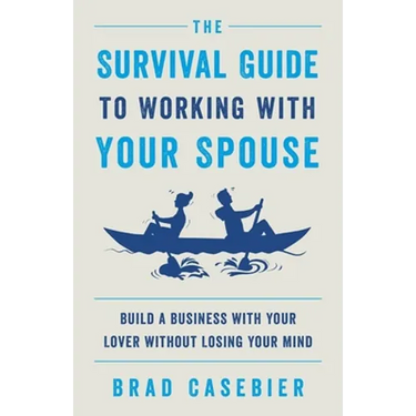 The Survival Guide to Working with Your Spouse: Build a Business with Your Lover without Losing Your Mind