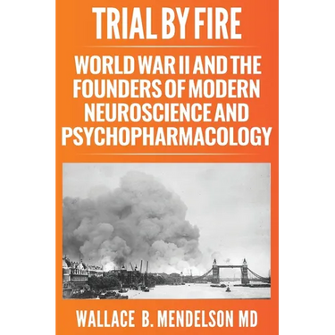 Trial by Fire: World War II and the Founders of Modern Neuroscience and Psychopharmacology