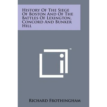 History of the Siege of Boston and of the Battles of Lexington, Concord and Bunker Hill